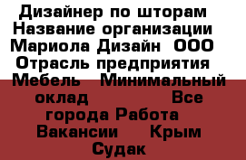 Дизайнер по шторам › Название организации ­ Мариола Дизайн, ООО › Отрасль предприятия ­ Мебель › Минимальный оклад ­ 120 000 - Все города Работа » Вакансии   . Крым,Судак